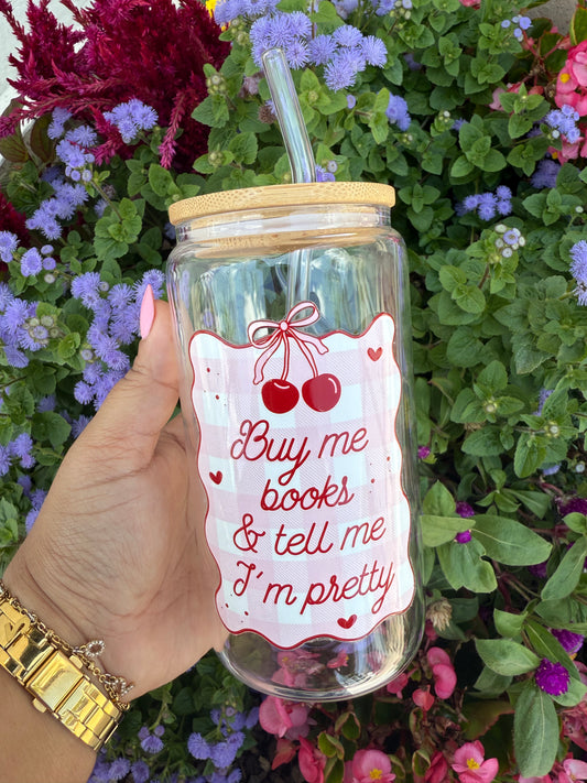 Buy me books and tell me I'm pretty | 18oz Glass Cup